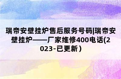 瑞帝安壁挂炉售后服务号码|瑞帝安壁挂炉——厂家维修400电话(2023-已更新）